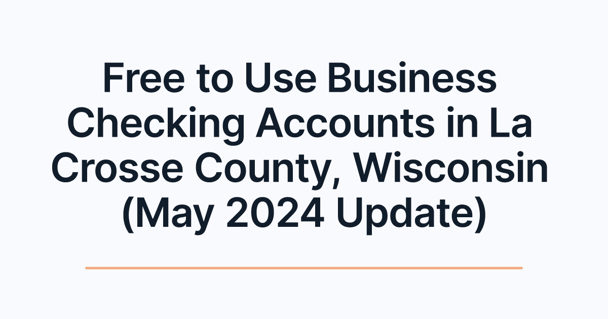 Free to Use Business Checking Accounts in La Crosse County, Wisconsin (May 2024 Update)